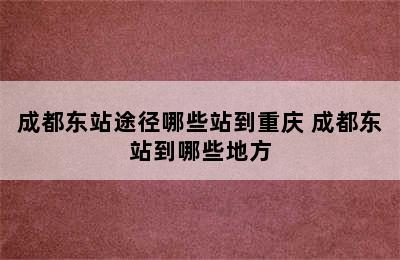 成都东站途径哪些站到重庆 成都东站到哪些地方